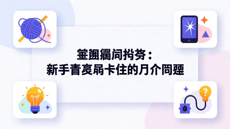 常见疑问解答:新手最容易卡住的几个问题 示意图